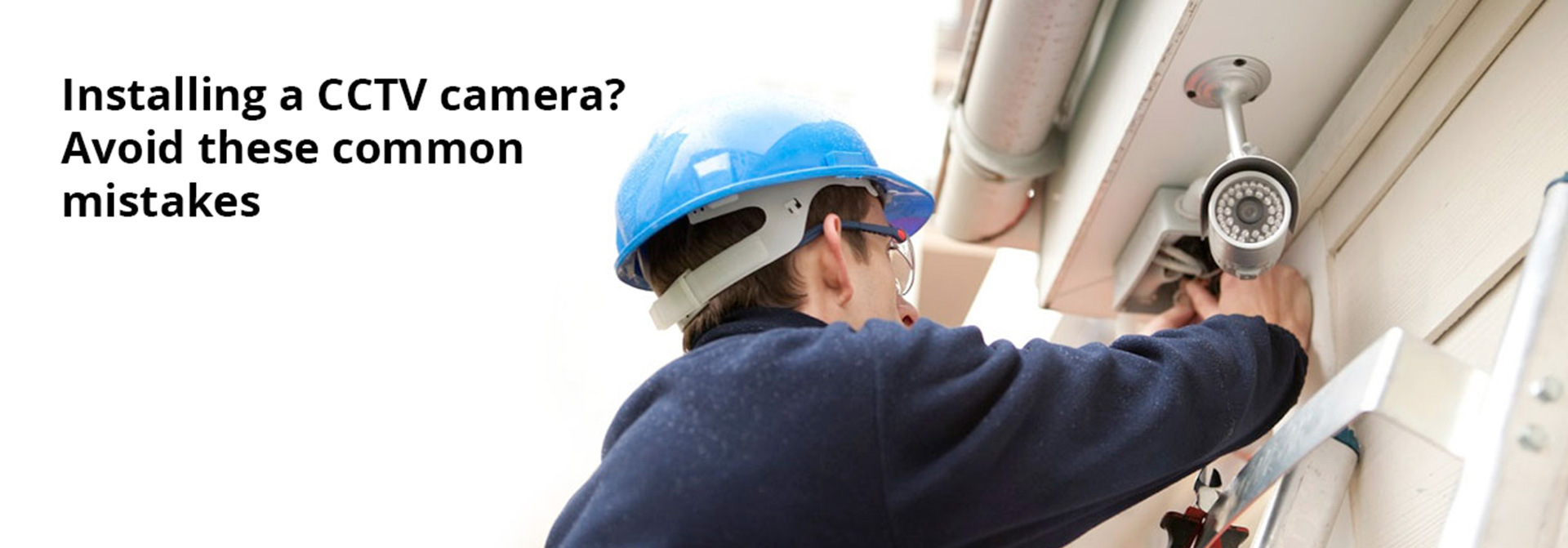 Installing a CCTV camera? Avoid these common mistakes